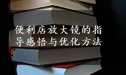 便利店放大镜的指导感悟与优化方法