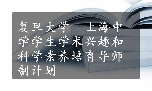 复旦大学—上海中学学生学术兴趣和科学素养培育导师制计划