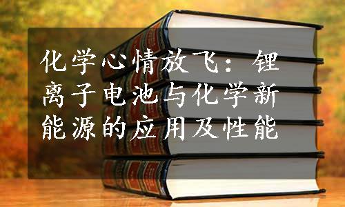 化学心情放飞：锂离子电池与化学新能源的应用及性能