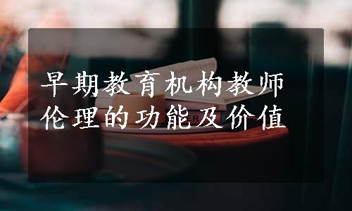 早期教育机构教师伦理的功能及价值