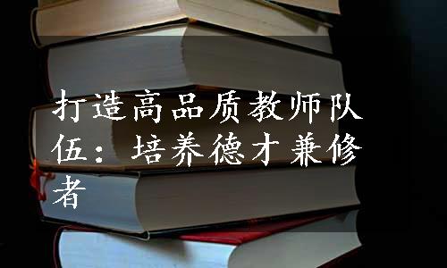 打造高品质教师队伍：培养德才兼修者