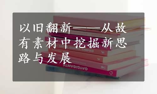 以旧翻新——从故有素材中挖掘新思路与发展