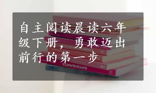 自主阅读晨读六年级下册，勇敢迈出前行的第一步