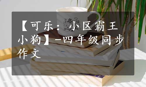 【可乐：小区霸王小狗】-四年级同步作文