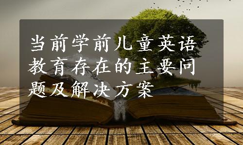 当前学前儿童英语教育存在的主要问题及解决方案