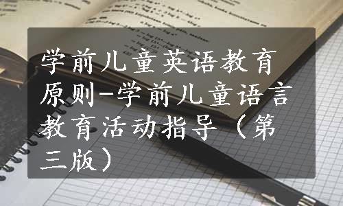 学前儿童英语教育原则-学前儿童语言教育活动指导（第三版）