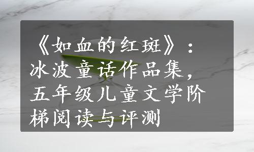 《如血的红斑》：冰波童话作品集，五年级儿童文学阶梯阅读与评测