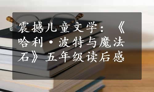 震撼儿童文学：《哈利·波特与魔法石》五年级读后感