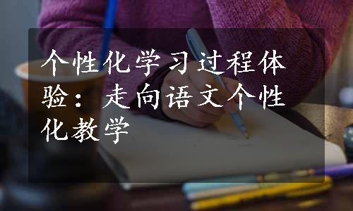 个性化学习过程体验：走向语文个性化教学