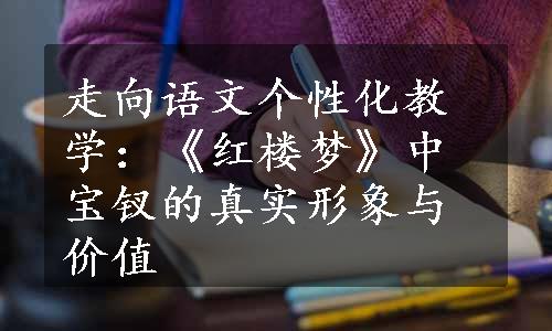 走向语文个性化教学：《红楼梦》中宝钗的真实形象与价值