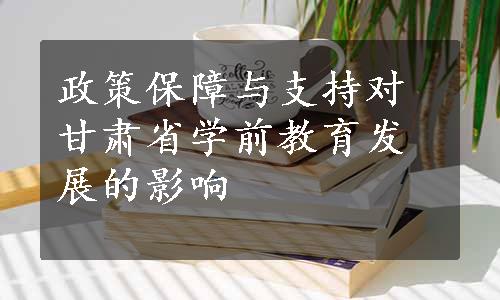 政策保障与支持对甘肃省学前教育发展的影响