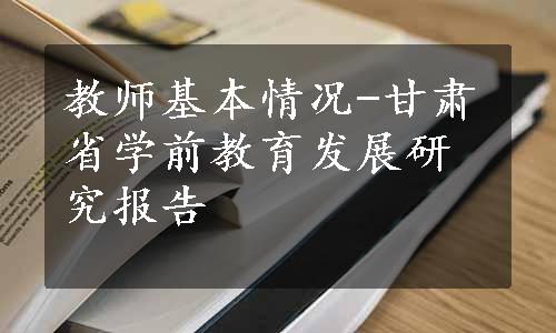 教师基本情况-甘肃省学前教育发展研究报告