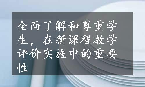 全面了解和尊重学生，在新课程教学评价实施中的重要性