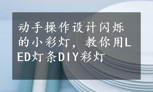 动手操作设计闪烁的小彩灯，教你用LED灯条DIY彩灯