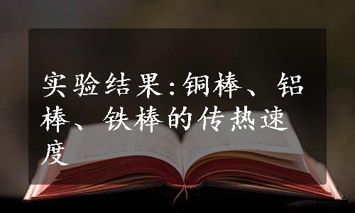 实验结果:铜棒、铝棒、铁棒的传热速度