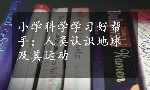 小学科学学习好帮手：人类认识地球及其运动