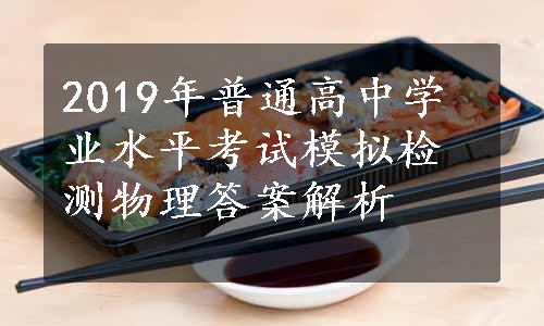 2019年普通高中学业水平考试模拟检测物理答案解析