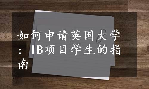 如何申请英国大学：IB项目学生的指南