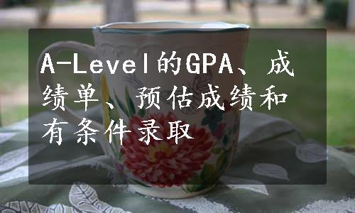 A-Level的GPA、成绩单、预估成绩和有条件录取