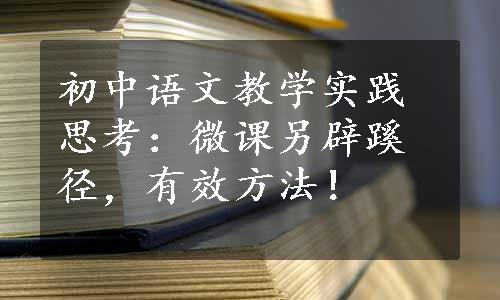 初中语文教学实践思考：微课另辟蹊径，有效方法！