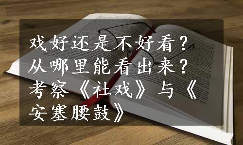 戏好还是不好看？从哪里能看出来？考察《社戏》与《安塞腰鼓》