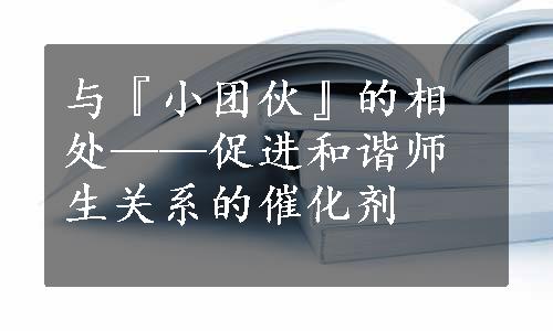 与『小团伙』的相处——促进和谐师生关系的催化剂