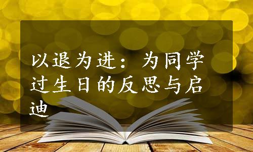 以退为进：为同学过生日的反思与启迪