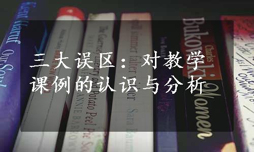 三大误区：对教学课例的认识与分析