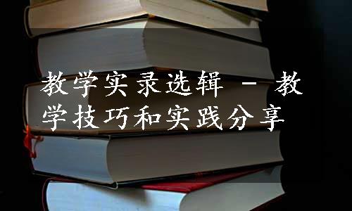 教学实录选辑 - 教学技巧和实践分享