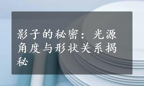 影子的秘密：光源角度与形状关系揭秘