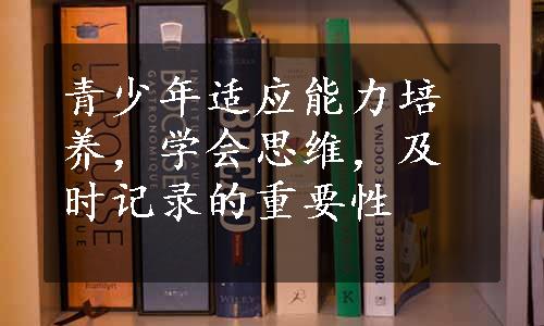 青少年适应能力培养，学会思维，及时记录的重要性