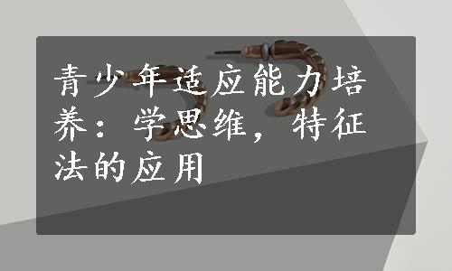 青少年适应能力培养：学思维，特征法的应用