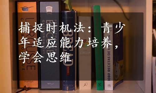 捕捉时机法：青少年适应能力培养，学会思维