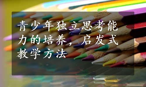 青少年独立思考能力的培养，启发式教学方法