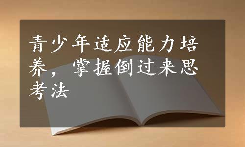 青少年适应能力培养，掌握倒过来思考法