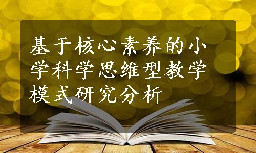 基于核心素养的小学科学思维型教学模式研究分析