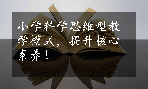 小学科学思维型教学模式，提升核心素养！