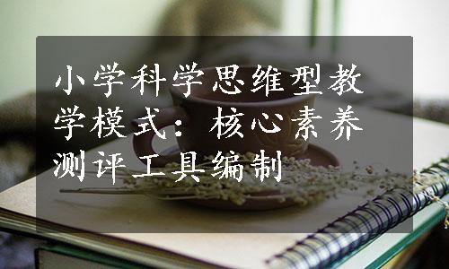 小学科学思维型教学模式：核心素养测评工具编制