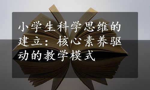 小学生科学思维的建立：核心素养驱动的教学模式