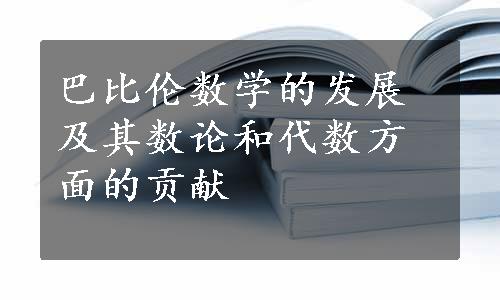 巴比伦数学的发展及其数论和代数方面的贡献