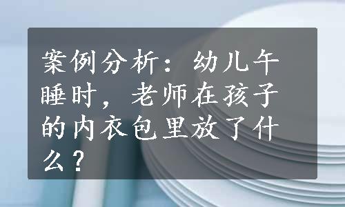 案例分析：幼儿午睡时，老师在孩子的内衣包里放了什么？