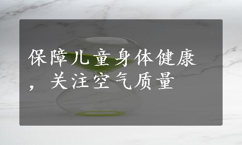 保障儿童身体健康，关注空气质量