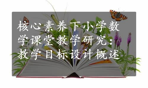 核心素养下小学数学课堂教学研究：教学目标设计概述