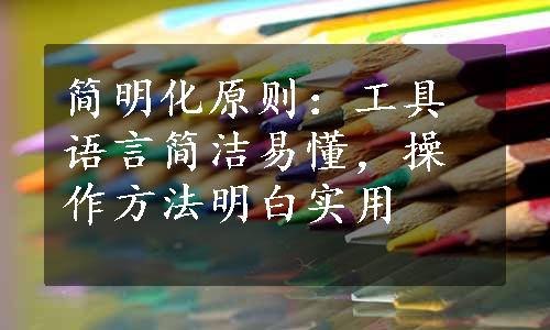 简明化原则：工具语言简洁易懂，操作方法明白实用