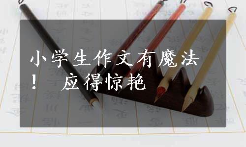 小学生作文有魔法！ 应得惊艳