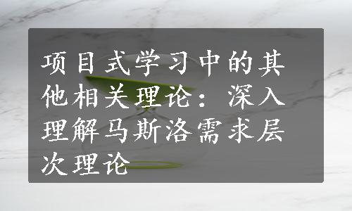 项目式学习中的其他相关理论：深入理解马斯洛需求层次理论