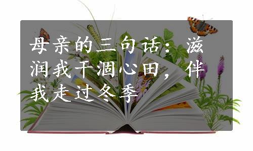 母亲的三句话：滋润我干涸心田，伴我走过冬季