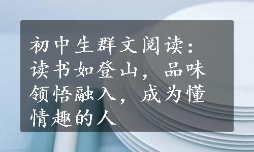 初中生群文阅读：读书如登山，品味领悟融入，成为懂情趣的人