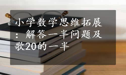 小学数学思维拓展：解答一半问题及歌20的一半