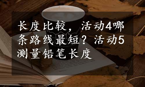 长度比较，活动4哪条路线最短？活动5测量铅笔长度